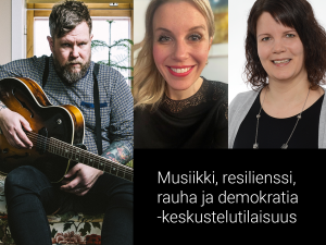 Samae Koskinen, Kaisa Rönkkö ja Sanna-Mari Holma sekä teksti Musiikki, resilienssi, rauha ja demokratia -keskustelutilaisuus.
